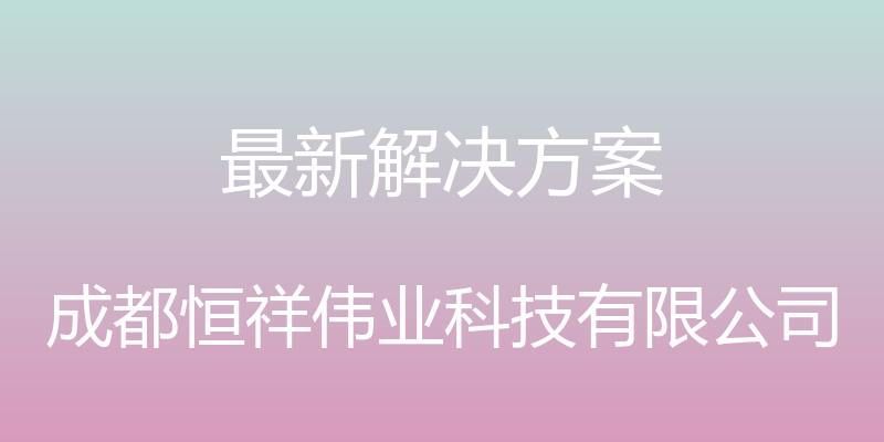 最新解决方案 - 成都恒祥伟业科技有限公司